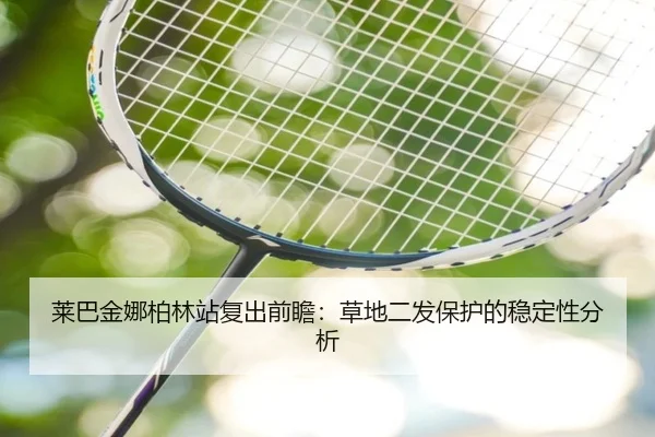 莱巴金娜柏林站复出前瞻：草地二发保护的稳定性分析